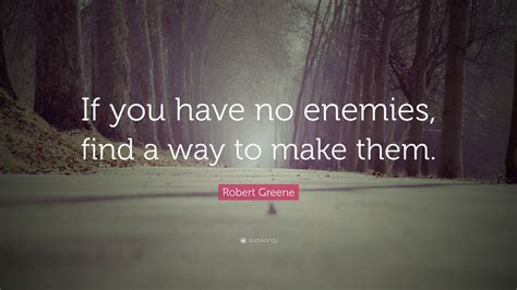 Robert Greene Quote: “If you have no enemies, find a way to make them.”