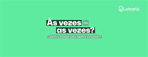 Ás Vezes Ou Às Vezes - Às vezes ou as vezes? Com crase ou sem crase? - Blog Letraria