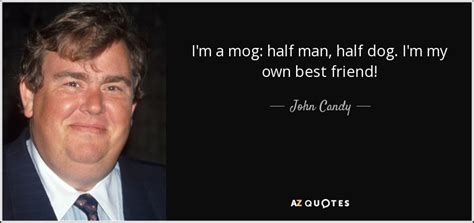 John Candy quote: I'm a mog: half man, half dog. I'm my own...