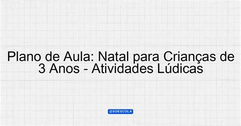 Plano De Aula Natal - Plano de Aula: Natal para Crianças de 3 Anos - Atividades Lúdicas ...