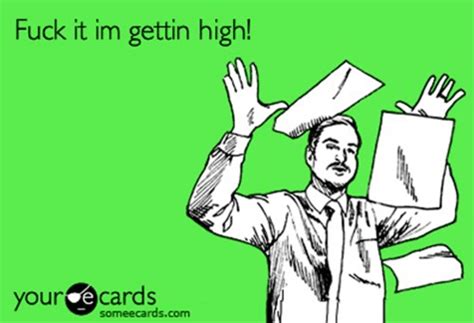 Ecard Fuck It Meme Ecard Fuck It I M Getting High Discover Share GIFs
