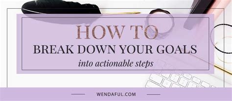 Breaking Down Your Goals Into Actionable Steps Wendaful Planning