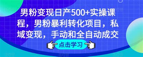 男粉变现日产500实操课程，男粉暴利转化项目，私域变现，手动和全自动成交