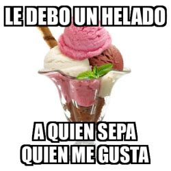 Meme Personalizado Le Debo Un Helado A Quien Sepa Quien Me Gusta