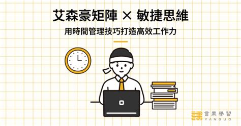 艾森豪矩陣 × 敏捷思維，用時間管理技巧打造高效工作力 言果學習