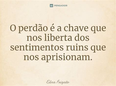 ⁠o Perdão é A Chave Que Nos Liberta Edna Frigato Pensador