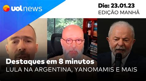 Uol News Em Minutos Lula Na Argentina Crise Dos Yanomamis E Mais