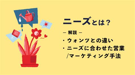 ニーズとは？ウォンツとの違いやニーズに合わせた営業・マーケティング手法を解説