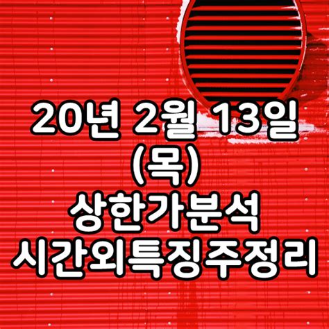 20년 2월 13일 목 상한가분석 시간외특징주정리