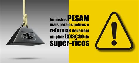 Impostos Pesam Mais Para Os Pobres E Reformas Deveriam Ampliar Taxa O