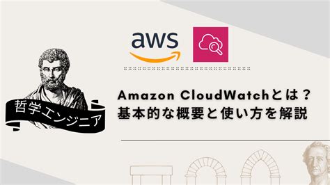 Amazon Cloudwatchとは？ 基本的な概要と使い方を解説 哲学エンジニア