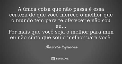 A única coisa que não passa é essa Marcela Espinosa Pensador