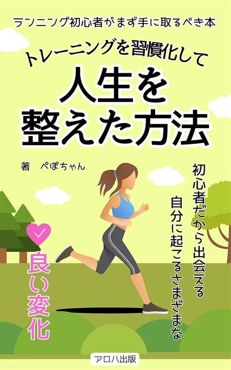 Jp ランニング初心者がまず手に取るべき本～トレーニングを習慣化して人生を整えた方法～ 初心者でも大丈夫！！ランニングを始めて出会う、新しい自分 アロハ出版