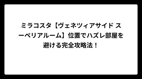ミラコスタ【ヴェネツィアサイド スーペリアルーム】位置でハズレ部屋を避ける完全攻略法！｜HAUTE-HOTEL(オートホテル)：高級ホテル専門サイト