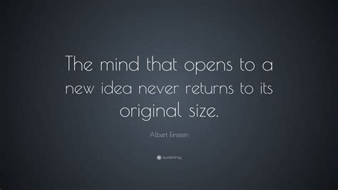 Albert Einstein Quote: “The mind that opens to a new idea never returns ...