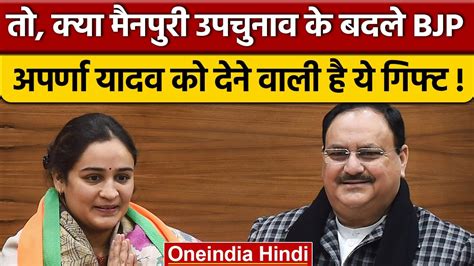 Mainpuri Byeelection Aparna Yadav को नहीं मिला टिकट अब Bjp देगी गिफ्ट