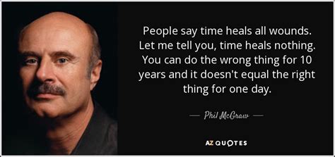 Phil Mcgraw Quote People Say Time Heals All Wounds Let Me Tell You