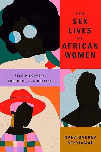 The Sex Lives Of African Women Self Discovery Freedom And Healing By Nana Darkoa Sekyiamah