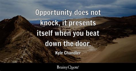 Opportunity Does Not Knock It Presents Itself When You Beat Down The