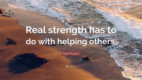 Fred Rogers Quote Real Strength Has To Do With Helping Others