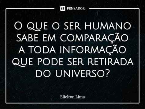 ⁠o Que O Ser Humano Sabe Em Elielton Lima Pensador