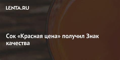 Сок «Красная цена» получил Знак качества: Бизнес: Экономика: Lenta.ru