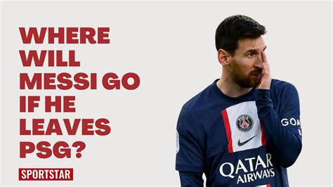 Watch Where Will Messi Go If He Leaves Psg Sportstar