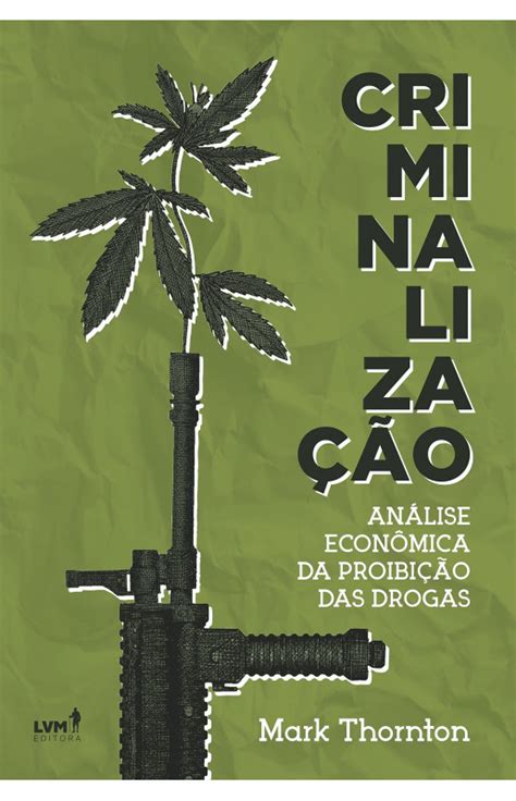 Criminalização Análise Econômica Da Proibição Das Drogas