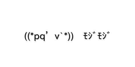 感情 照れる【pqv` ﾓｼﾞﾓｼﾞ 】｜顔文字オンライン辞典