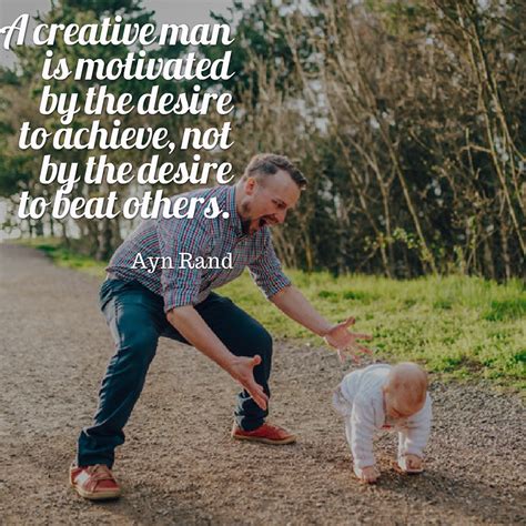 A Creative Man Is Motivated By The Desire To Achieve Not By The Desire