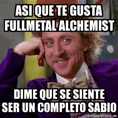 Meme Willy Wonka Asi Que Te Gusta Fullmetal Alchemist Dime Que Se