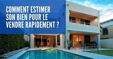 Estimer Son Bien Immobilier Pour Le Vendre Rapidement