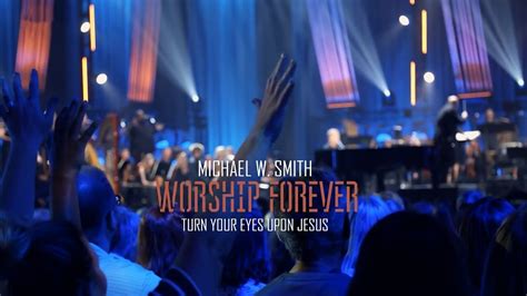 Michael W Smith Turn Your Eyes Upon Jesus Worship Forever 2021