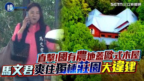 直擊！國有農地蓋歐式木屋 馬文君爽住獨棟莊園大違建｜三立新聞網setnx鏡週刊｜三立新聞網 Youtube