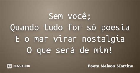 Sem Você Quando Tudo For Só Poesia E Poeta Nelson Martins Pensador