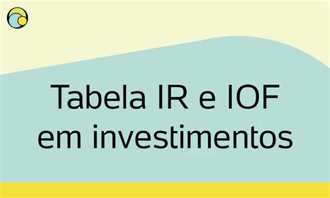 Tabela IR e IOF em investimentos tudo que você precisa saber