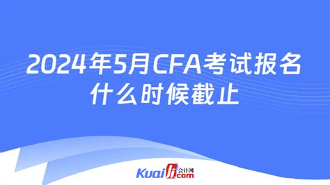 2024年5月cfa考试报名什么时候截止？附报名费用 会计网