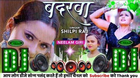 dj remix Badarwa Shilpi Raj NEW SONG dj remix बदरव Neelam Giri