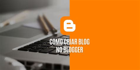 Como Criar Um Blog No Blogger Blog Gratuito Google