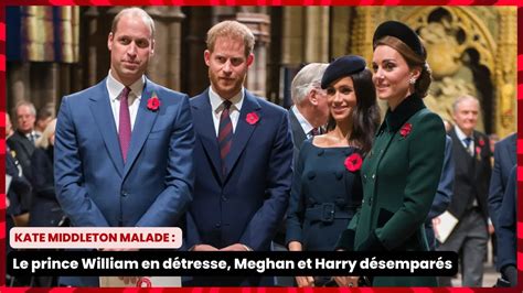 Kate Middleton malade Le prince William en détresse Meghan et Harry