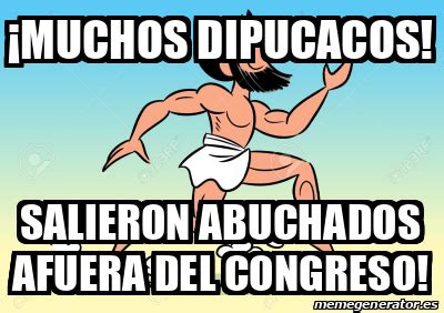 Meme Personalizado MUCHOS DIPUCACOS SALIERON ABUCHADOS AFUERA DEL