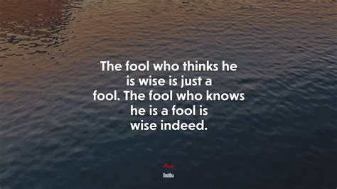 The Fool Who Thinks He Is Wise Is Just A Fool The Fool Who Knows He Is