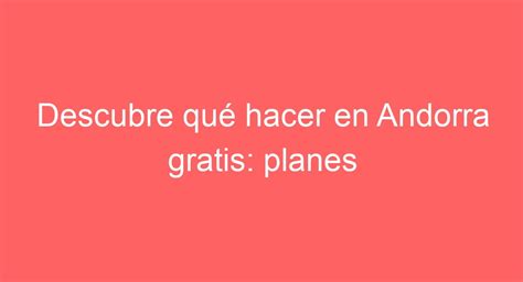 Descubre Gratis Qu Hacer En Andorra Planes Econ Micos Top