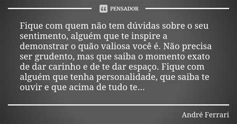 Fique Com Alguem Que Nao Tenha Duvidas - Fique com quem não tem dúvidas sobre o... André Ferrari - Pensador