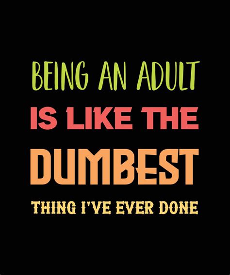 Being An Adult Is Like The Dumbest Thing I Ve Ever Done T Shirt Design 13497467 Vector Art At