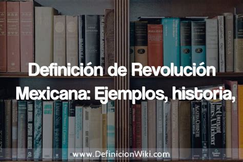 Definición De Revolución Mexicana Ejemplos Historia Tipos Concepto