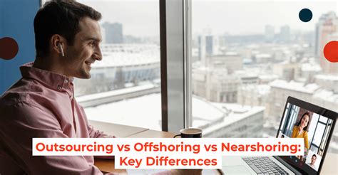 Outsourcing Vs Offshoring Vs Nearshoring Key Differences