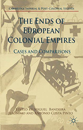 The Ends Of European Colonial Empires Cases And Comparisons By Miguel