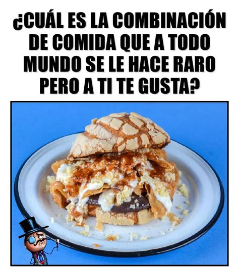 Cu L Es La Combinaci N De Comida Que A Todo Mundo Se Le Hace Raro Pero