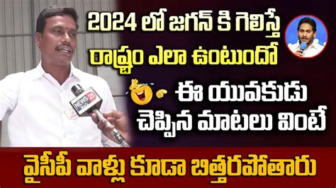 2024 లో జగన్ కి గెలిస్తే రాష్ట్రం ఎలా ఉంటుందో ఈ యువకుడు చెప్పిన మాటలు